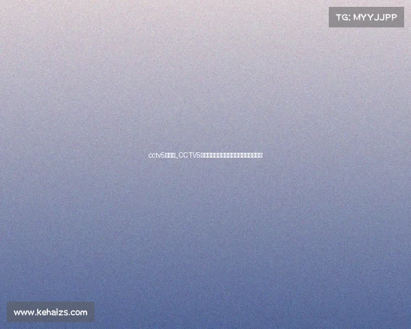 cctv5直播赛_CCTV5赛事点播精彩体育赛事随时重温无限畅享 cctv5直播赛_CCTV5赛事点播精彩体育赛事随时重温无限畅享